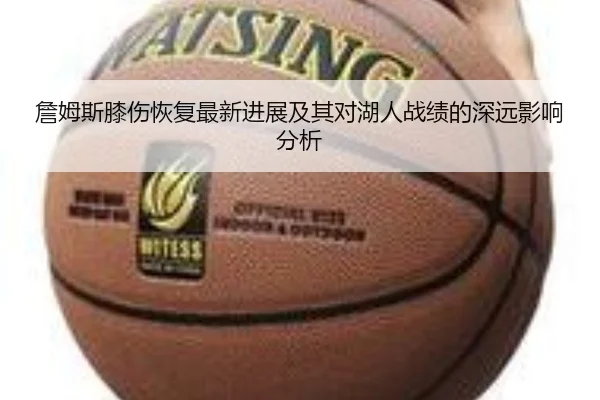 詹姆斯膝伤恢复最新进展及其对湖人战绩的深远影响分析